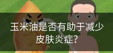 玉米油是否有助于减少皮肤炎症？